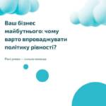 Ваш бізнес майбутнього: чому варто впроваджувати політику рівності? Наша організація через реалізацію проєкту «Підвищення…